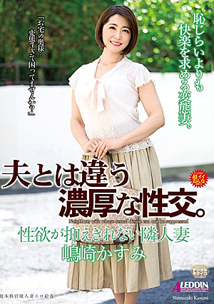 Different From Fucking Her Husband. The Married Woman Next Door With Uncontrollable Urges Kasumi Shimazaki