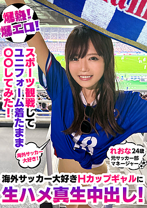 Explosive heat! Explosively erotic! I watched a sports game and did 〇〇 while wearing the uniform! Raw sex and creampie for an H-cup gal who loves overseas soccer! Leona