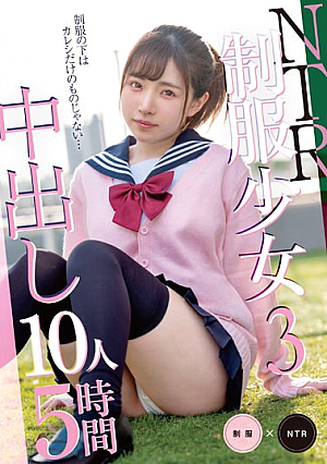 NTR Uniform Girl 3 Creampie 10 People 5 Hours