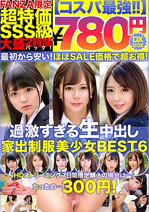 [The best value for money 780 yen DXBOX] Extreme raw creampie runaway beautiful girl BEST 6