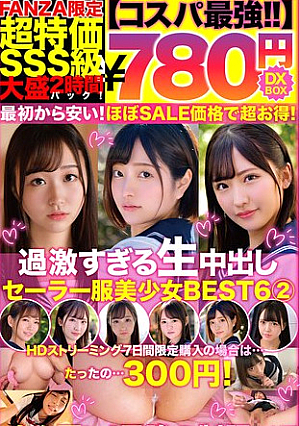 [The best value for money 780 yen DXBOX] Too extreme raw creampie sailor uniform beautiful girl BEST 6 2