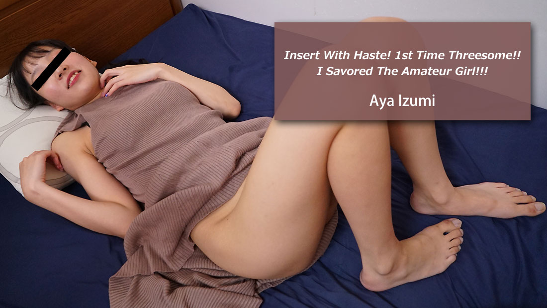 Insert With Haste! 1st Time Threesome!! I Savored The Amateur Girl!!! - Aya Izumi