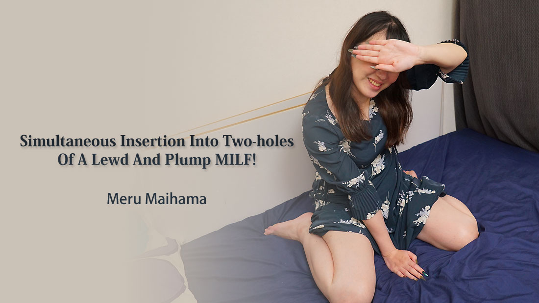 Simultaneous Insertion Into Two-holes Of A Lewd And Plump MILF! - Meru Maihama